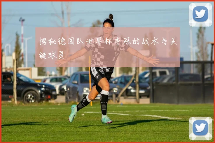 揭秘德国队世界杯夺冠的战术与关键球员